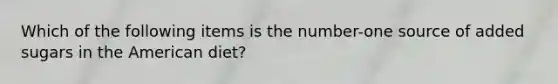Which of the following items is the number-one source of added sugars in the American diet?