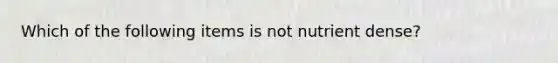 Which of the following items is not nutrient dense?