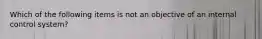 Which of the following items is not an objective of an internal control system?