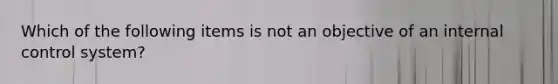 Which of the following items is not an objective of an internal control system?