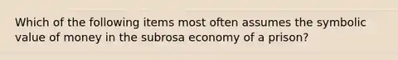 Which of the following items most often assumes the symbolic value of money in the subrosa economy of a prison?