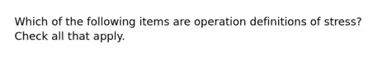 Which of the following items are operation definitions of stress? Check all that apply.