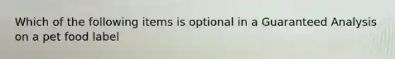 Which of the following items is optional in a Guaranteed Analysis on a pet food label