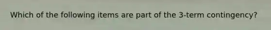Which of the following items are part of the 3-term contingency?