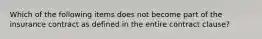 Which of the following items does not become part of the insurance contract as defined in the entire contract clause?