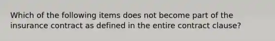 Which of the following items does not become part of the insurance contract as defined in the entire contract clause?