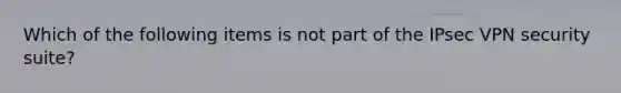 Which of the following items is not part of the IPsec VPN security suite?