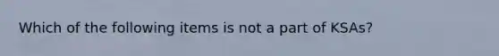 Which of the following items is not a part of KSAs?