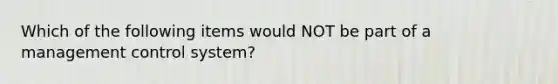 Which of the following items would NOT be part of a management control system?
