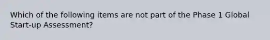 Which of the following items are not part of the Phase 1 Global Start-up Assessment?