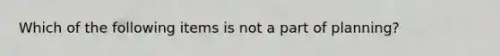 Which of the following items is not a part of planning?