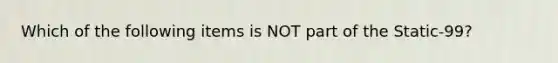 Which of the following items is NOT part of the Static-99?