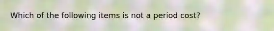 Which of the following items is not a period cost?