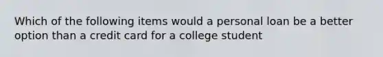 Which of the following items would a personal loan be a better option than a credit card for a college student