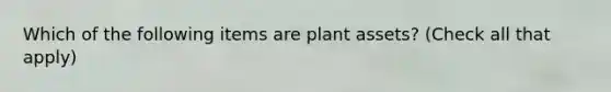 Which of the following items are plant assets? (Check all that apply)