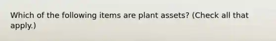 Which of the following items are plant assets? (Check all that apply.)