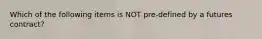 Which of the following items is NOT pre-defined by a futures contract?