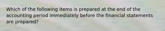 Which of the following items is prepared at the end of the accounting period immediately before the financial statements are prepared?