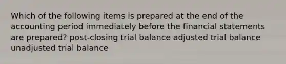 Which of the following items is prepared at the end of the accounting period immediately before the <a href='https://www.questionai.com/knowledge/kFBJaQCz4b-financial-statements' class='anchor-knowledge'>financial statements</a> are prepared? post-closing trial balance adjusted trial balance unadjusted trial balance