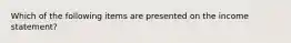 Which of the following items are presented on the income statement?