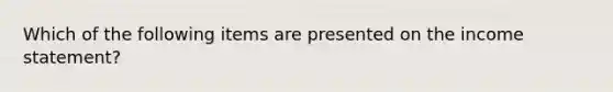 Which of the following items are presented on the income statement?