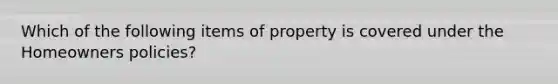 Which of the following items of property is covered under the Homeowners policies?