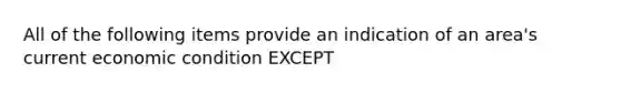 All of the following items provide an indication of an area's current economic condition EXCEPT