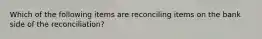 Which of the following items are reconciling items on the bank side of the​ reconciliation?