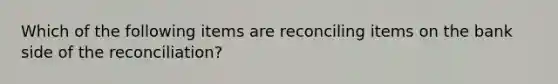 Which of the following items are reconciling items on the bank side of the​ reconciliation?