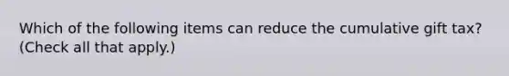 Which of the following items can reduce the cumulative gift tax? (Check all that apply.)