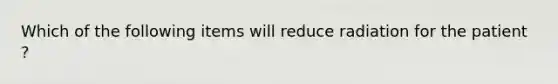 Which of the following items will reduce radiation for the patient ?