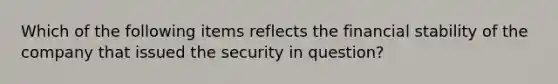 Which of the following items reflects the financial stability of the company that issued the security in question?