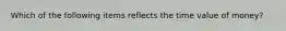 Which of the following items reflects the time value of money?
