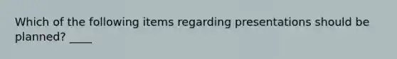 Which of the following items regarding presentations should be planned? ____