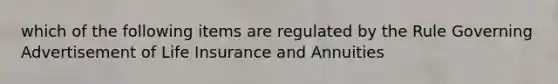 which of the following items are regulated by the Rule Governing Advertisement of Life Insurance and Annuities