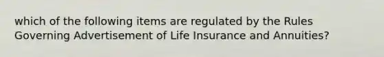 which of the following items are regulated by the Rules Governing Advertisement of Life Insurance and Annuities?