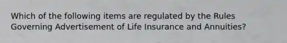 Which of the following items are regulated by the Rules Governing Advertisement of Life Insurance and Annuities?