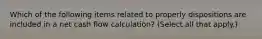 Which of the following items related to properly dispositions are included in a net cash flow calculation? (Select all that apply.)