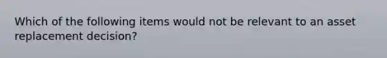 Which of the following items would not be relevant to an asset replacement decision?