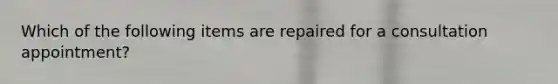 Which of the following items are repaired for a consultation appointment?