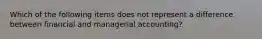 Which of the following items does not represent a difference between financial and managerial accounting?