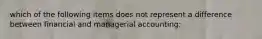 which of the following items does not represent a difference between financial and managerial accounting: