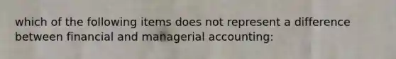 which of the following items does not represent a difference between financial and managerial accounting: