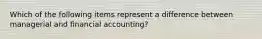 Which of the following items represent a difference between managerial and financial accounting?