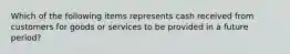 Which of the following items represents cash received from customers for goods or services to be provided in a future period?