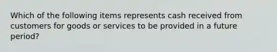 Which of the following items represents cash received from customers for goods or services to be provided in a future period?