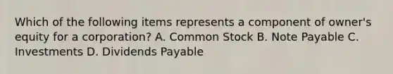 Which of the following items represents a component of owner's equity for a corporation? A. Common Stock B. Note Payable C. Investments D. Dividends Payable