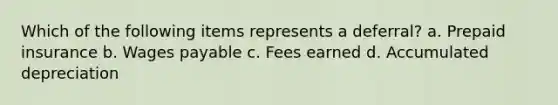 Which of the following items represents a deferral? a. Prepaid insurance b. Wages payable c. Fees earned d. Accumulated depreciation