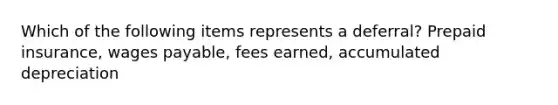 Which of the following items represents a deferral? Prepaid insurance, wages payable, fees earned, accumulated depreciation