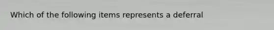 Which of the following items represents a deferral